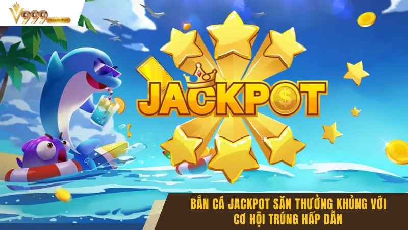 Bắn Cá Jackpot Săn Thưởng Khủng Với Cơ Hội Trúng Hấp Dẫn