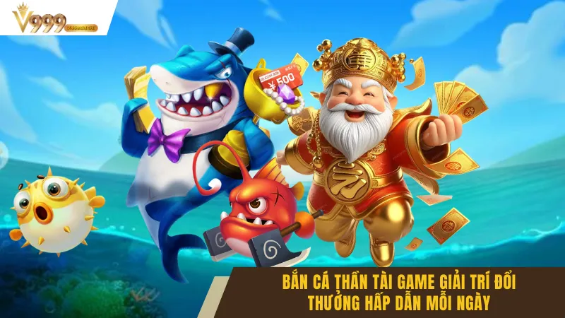 Bắn Cá Thần Tài Game Giải Trí Đổi Thưởng Hấp Dẫn Mỗi Ngày
