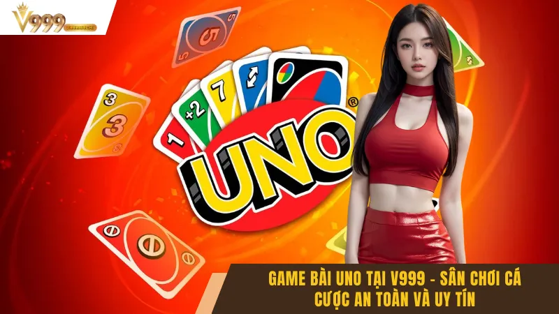 Game Bài Uno Tại V999 – Sân Chơi Cá Cược An Toàn Và Uy Tín