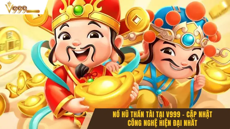 Nổ Hũ Thần Tài Tại V999 - Cập Nhật Công Nghệ Hiện Đại Nhất