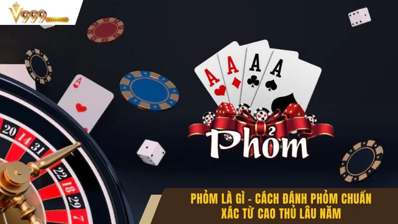 Phỏm Là Gì - Cách Đánh Phỏm Chuẩn Xác Từ Cao Thủ Lâu Năm